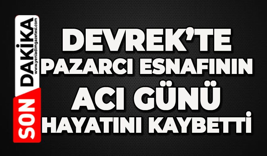Devrek'te pazarcı esnafının acı günü: Hayatını kaybetti