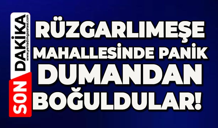 Rüzgarlımeşe mahallesinde panik: Dumandan boğuldular!