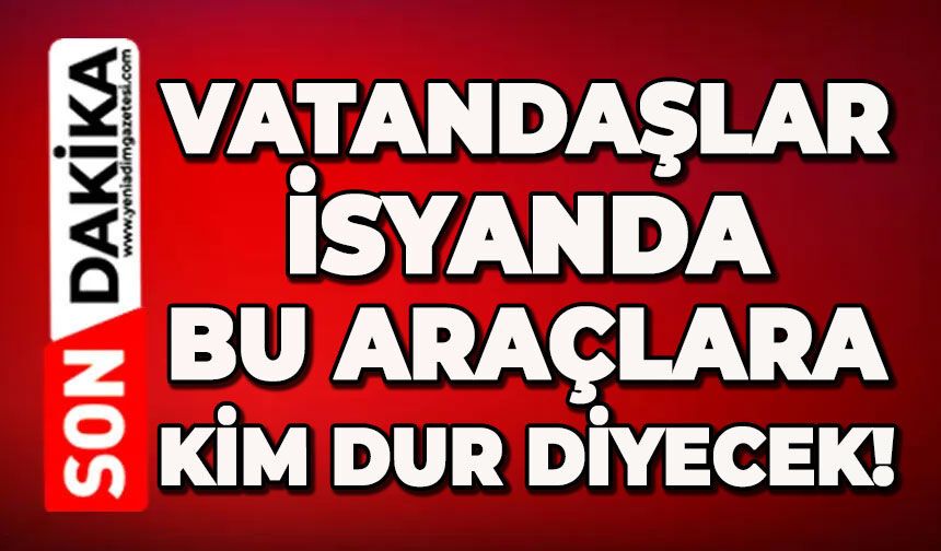 Vatandaşlar isyanda: Bu araçlara kim dur diyecek!
