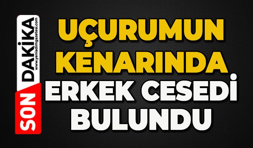 Uçurum kenarında erkek cesedi bulundu