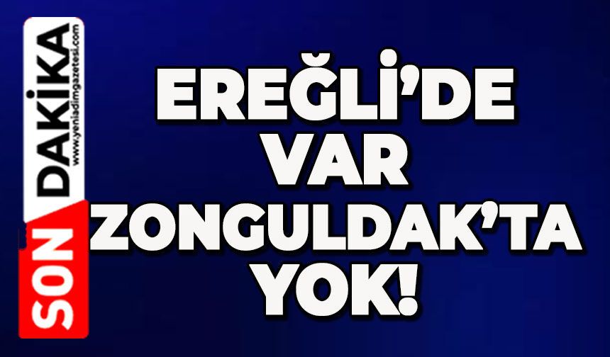 Ereğli'de var Zonguldak'ta yok!