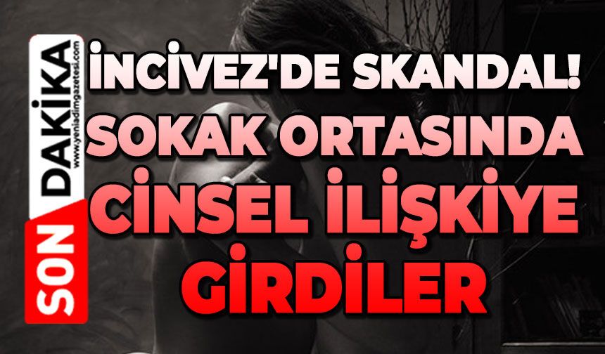 İncivez'de gece kabusu: Sokak ortasında alkol alıp cinsel ilişkiye girdiler
