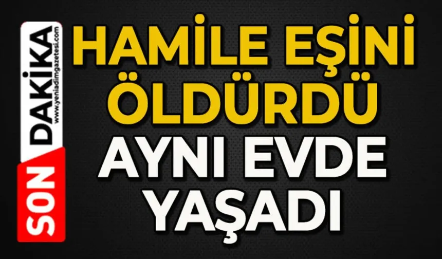 8 aylık hamile eşini öldürdü