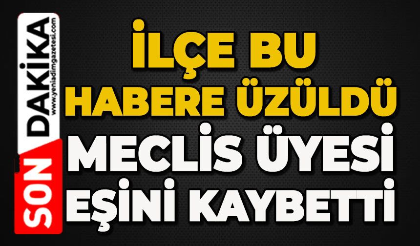 İlçe bu habere üzüldü: Meclis üyesi eşini kaybetti