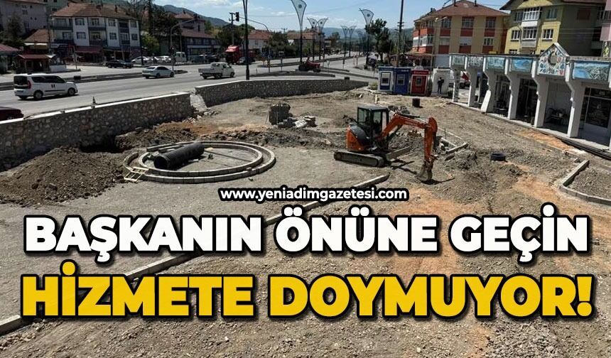 Başkanın önüne geçin hizmete doymuyor!