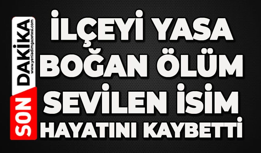 İlçeyi yasa boğan ölüm: Sevilen isim hayatını kaybetti