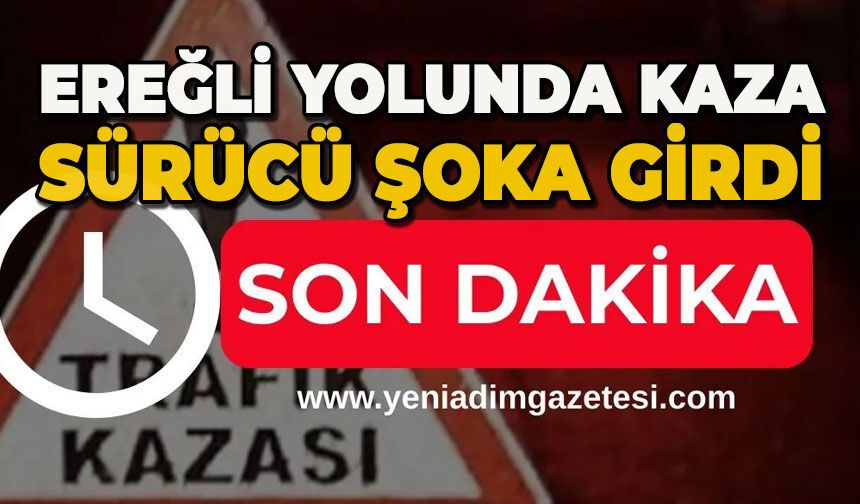 Ereğli yolunda kaza: Sürücü şoka girdi