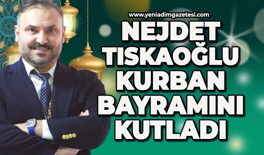 Nejdet Tıskaoğlu'nun Kurban Bayramı mesajı