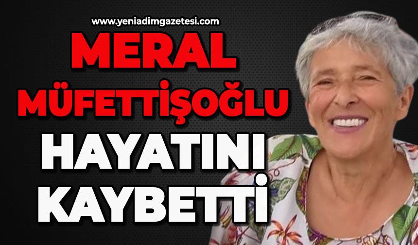 Meral Müfettişoğlu hayatını kaybetti