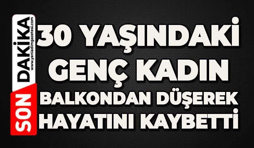 30 yaşındaki genç kadın balkondan düşerek hayatını kaybetti