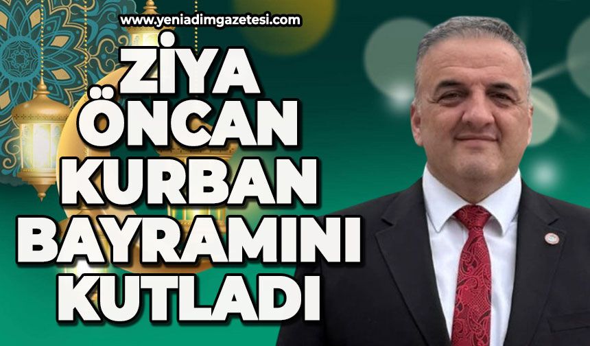ZONDEF Genel Başkanı Ziya Öncan’dan Kurban Bayramı mesajı