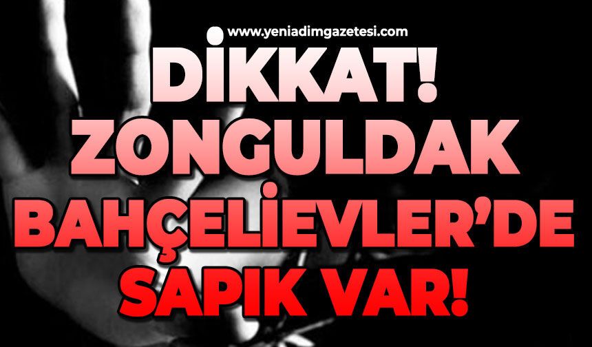 Dikkat: Zonguldak Bahçelievler'de sapık var!