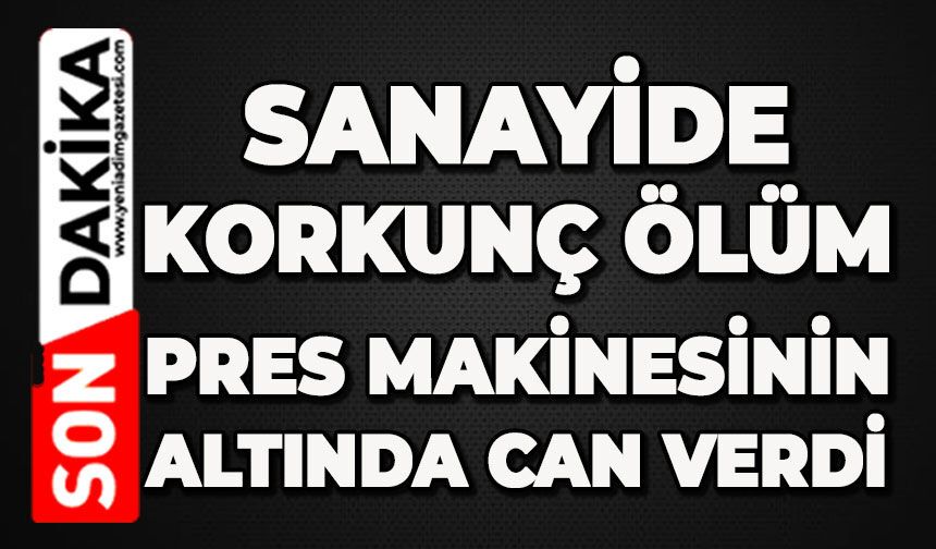 Sanayide korkunç ölüm: Pres makinesinin altında can verdi