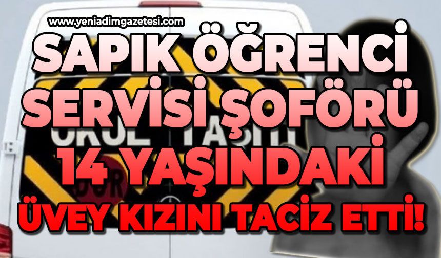 Sapık öğrenci servisi şoförü 14 yaşındaki üvey kızını taciz etti!