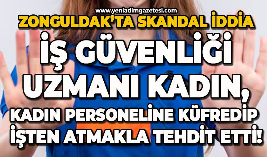 Skandal iddia: İş güvenliği uzmanı kadın, personeline küfür edip işten atmakla tehdit etti!