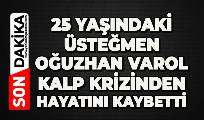 25 yaşındaki Üsteğmen Oğuzhan Varol kalp krizinden hayatını kaybetti