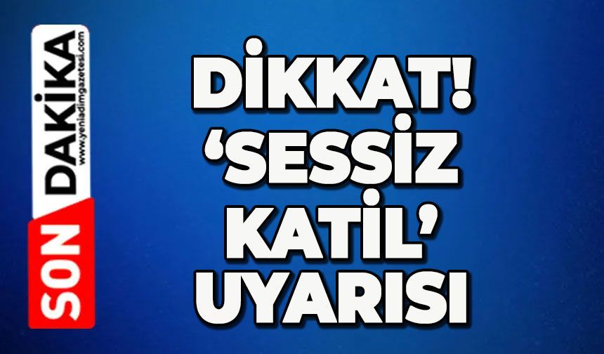 'Sessiz Katil' uyarısı!