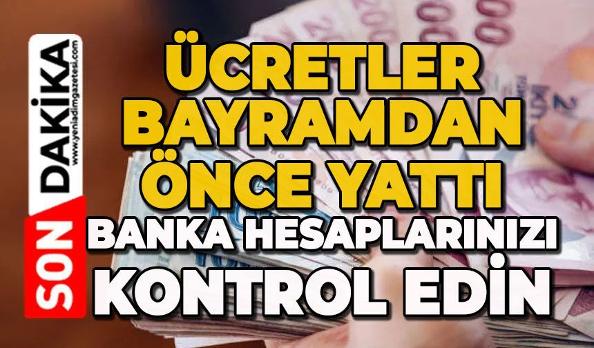 Ücretler bayramdan önce yattı: Banka hesaplarınızı kontrol edin