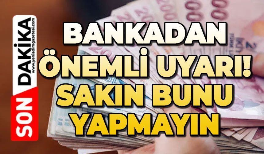 Bankadan önemli uyarı: Sakın bunu yapmayın