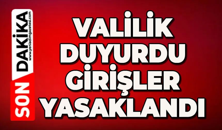 Valilik duyurdu: Girişler yasaklandı