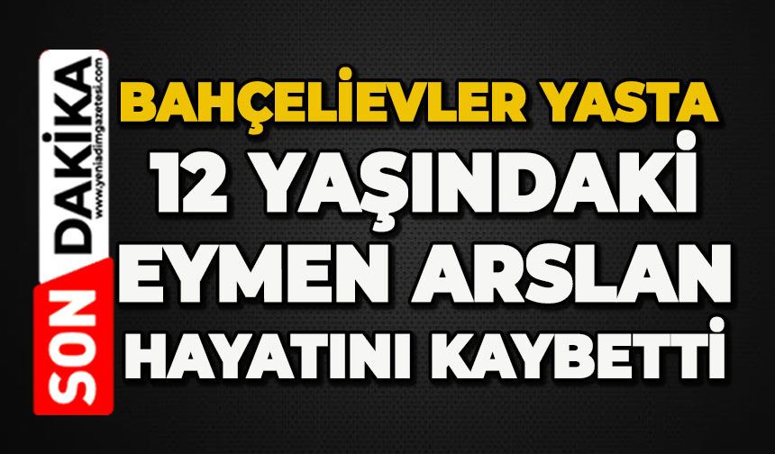 Bahçelievler yasta: 12 yaşındaki Eymen Arslan hayatını kaybetti