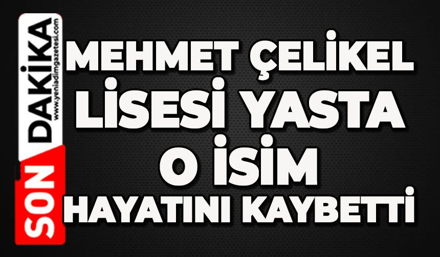 Mehmet Çelikel Lisesi yasta: O isim hayatını kaybetti