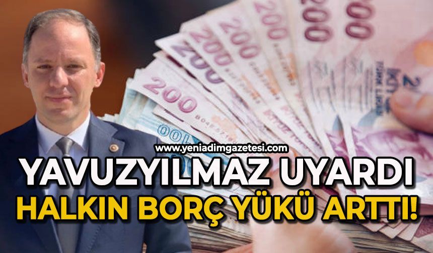 Yavuzyılmaz uyardı: Halkın borç yükü arttı!