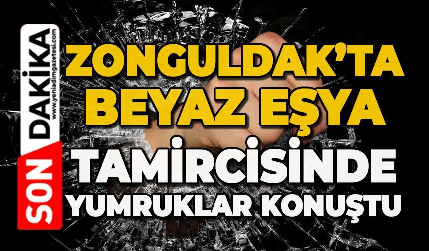 Zonguldak’ta beyaz eşya tamircisinde yumruklar konuştu