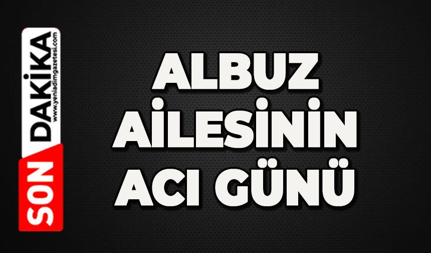 Albuz ailesi büyüğünü kaybetti