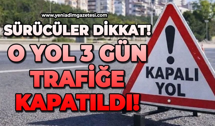 Yol 3 gün trafiğe kapatıldı: Alternatif yollar kullanılacak