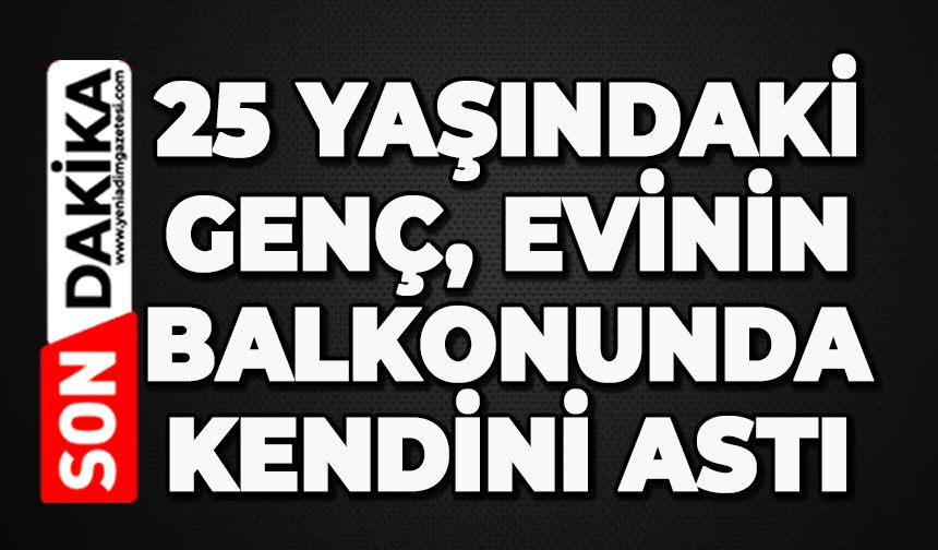 25 yaşındaki genç evinin balkonunda kendini astı