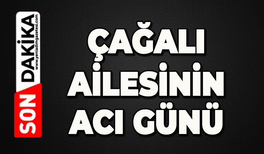 Çağalı ailesinin  acı günü