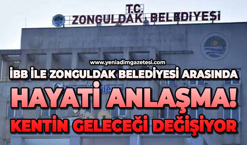 İBB ile Zonguldak Belediyesi arasında hayati anlaşma! Kentin geleceği değişiyor