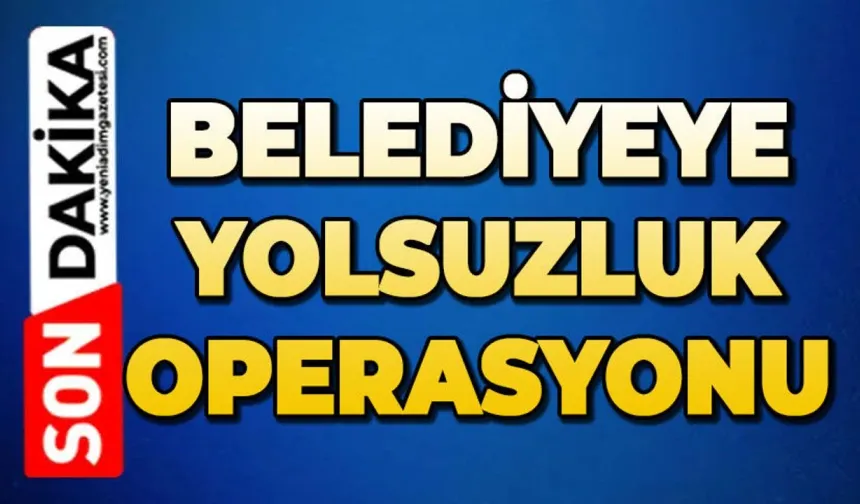 Belediyeye yolsuzluk operasyonu: Gözaltılar var