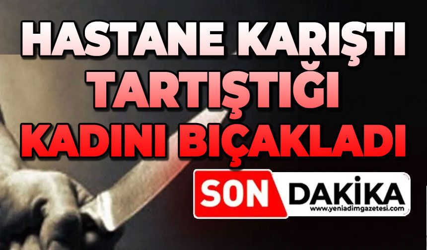 Hastane karıştı: Tartıştığı kadını bıçakladı