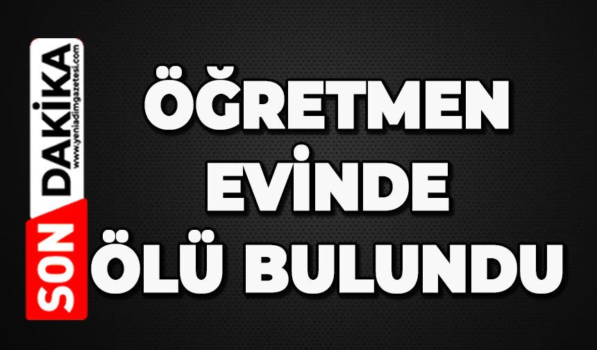 Öğretmen evinde ölü bulundu