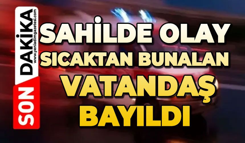 Sahilde olay: Sıcaktan bunalan vatandaş bayıldı