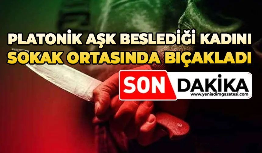 Platonik aşk beslediği kadını sokak ortasında bıçakladı