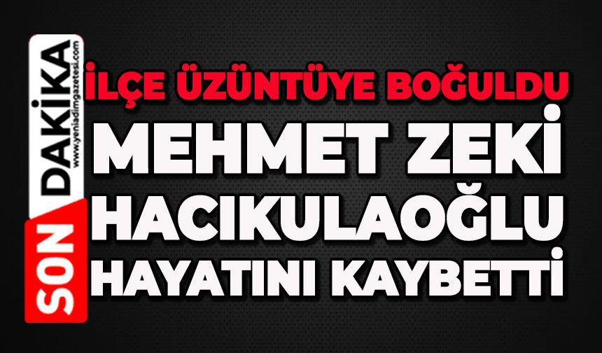 İlçe üzüntüye boğuldu: Mehmet Zeki Hacıkulaoğlu hayatını kaybetti