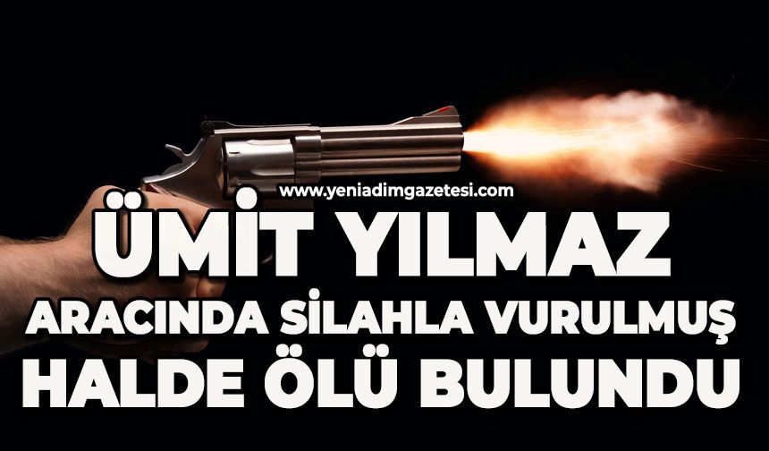 Ümit Yılmaz aracında silahla vurulmuş halde ölü bulundu