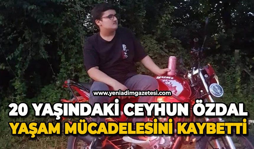 20 yaşındaki Ceyhun Özdal yaşam mücadelesini kaybetti