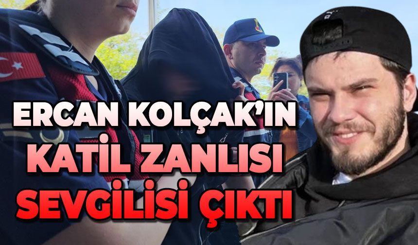 Ercan Kolçak'ın katil zanlısı sevgilisi çıktı: Tutuklandı