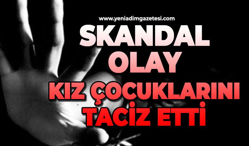 Skandal olay: Kız çocuklarını taciz etti