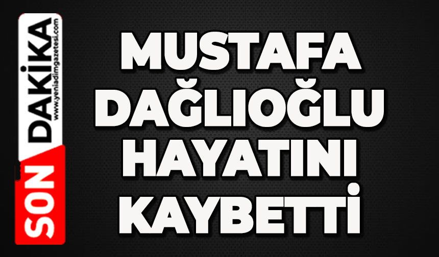 Mustafa Dağlıoğlu hayatını kaybetti