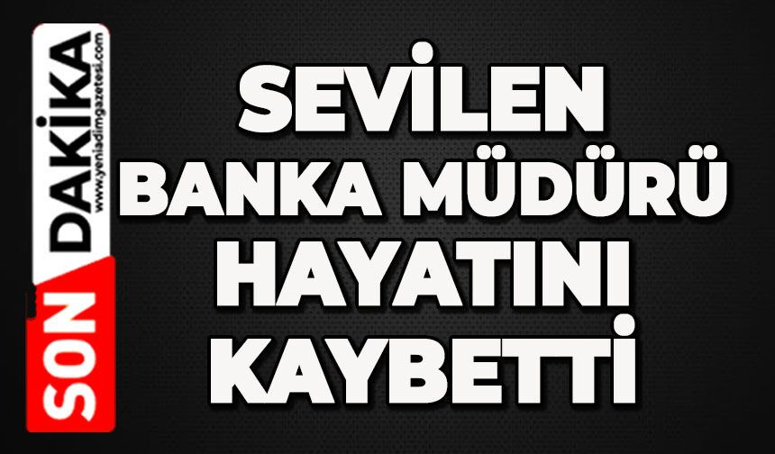 Banka Müdürü Mustafa Saffet Erkişi hayatını kaybetti