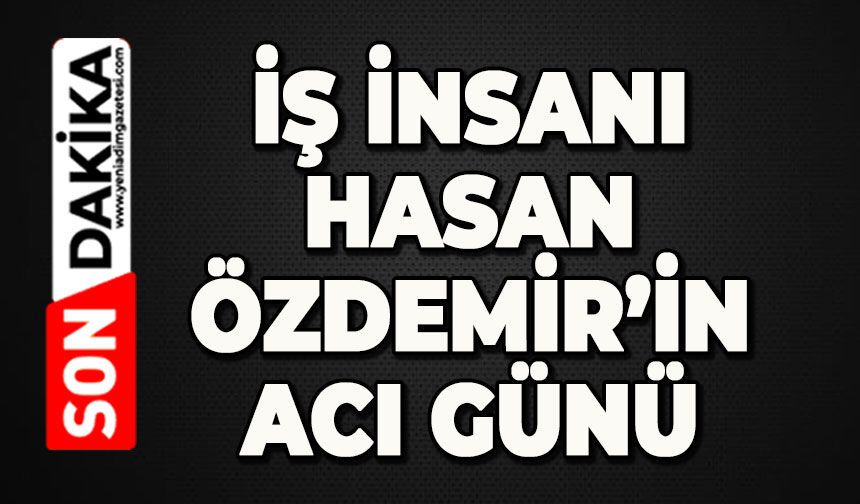 İş insanı Hasan Özdemir'in acı günü