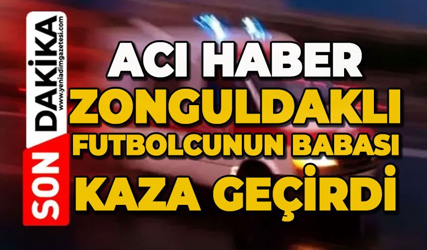 Acı haber: Zonguldaklı futbolcunun babası trafik kazası geçirdi