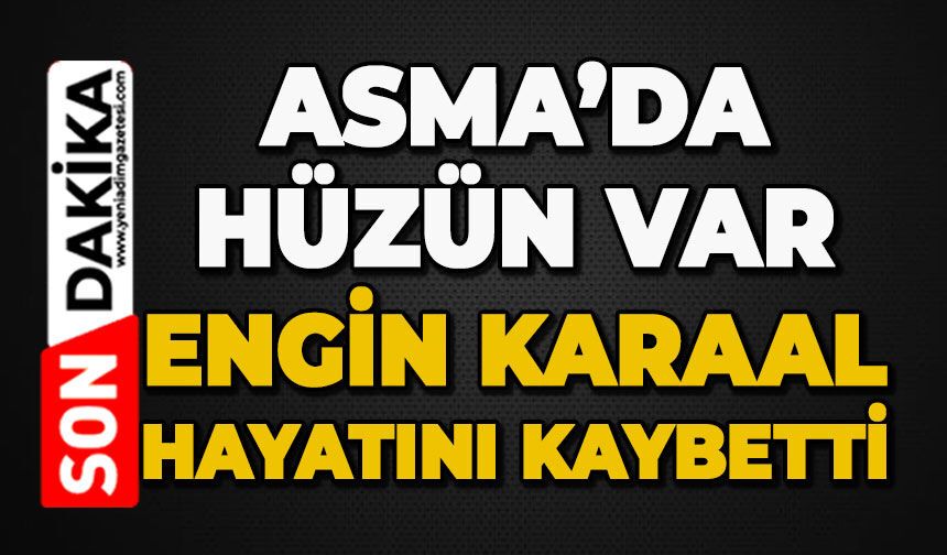 Asma'da hüzün var: Engin Karaal hayatını kaybetti