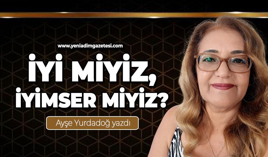 İyi miyiz, iyimser miyiz?