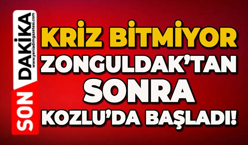 Kriz bitmiyor: Zonguldak’tan sonra Kozlu’da başladı!
